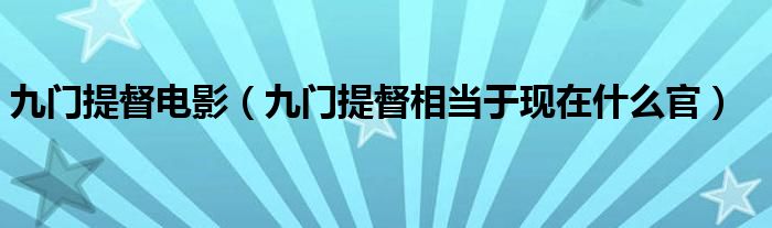 九門提督電影（九門提督相當于現(xiàn)在什么官）
