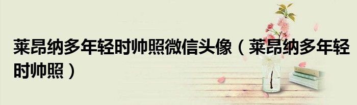 萊昂納多年輕時帥照微信頭像（萊昂納多年輕時帥照）