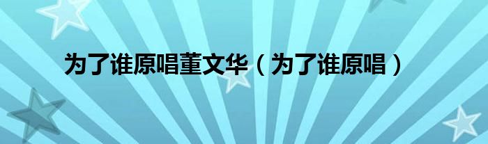 為了誰原唱董文華（為了誰原唱）