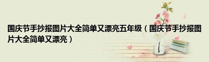 國(guó)慶節(jié)手抄報(bào)圖片大全簡(jiǎn)單又漂亮五年級(jí)（國(guó)慶節(jié)手抄報(bào)圖片大全簡(jiǎn)單又漂亮）