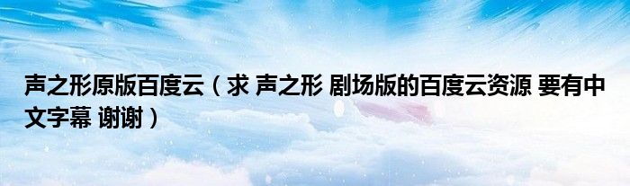 聲之形原版百度云（求 聲之形 劇場版的百度云資源 要有中文字幕 謝謝）