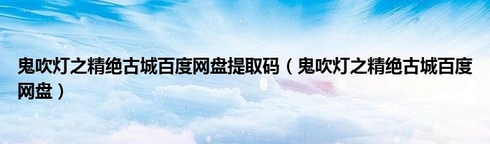 鬼吹燈之精絕古城百度網(wǎng)盤(pán)提取碼（鬼吹燈之精絕古城百度網(wǎng)盤(pán)）