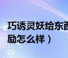 巧誘靈妖給東西幾率大嗎（巧誘妖靈這活動(dòng)獎(jiǎng)勵(lì)怎么樣）