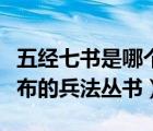 五經(jīng)七書是哪個(gè)朝代（五經(jīng)七出是什么朝代頒布的兵法叢書）