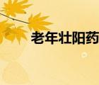 老年壯陽(yáng)藥哪種最好（老人壯陽(yáng)藥）