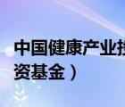 中國健康產(chǎn)業(yè)投資基金楊坤（中國健康產(chǎn)業(yè)投資基金）