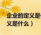 企業(yè)的定義是什么 有什么特征呢（企業(yè)的定義是什么）