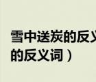 雪中送炭的反義詞是不是錦上添花（雪中送炭的反義詞）