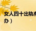 女人四十出軌有好下場(chǎng)嗎（女人四十出軌怎么辦）