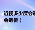近視多少度會遺傳給下一代概率（近視多少度會遺傳）