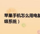 蘋(píng)果手機(jī)怎么用電腦升級(jí)系統(tǒng)軟件（蘋(píng)果手機(jī)怎么用電腦升級(jí)系統(tǒng)）