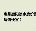 惠州惠陽淡水房價暴漲深圳政策利好（惠州與惠陽淡水那里房價便宜）