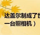 達(dá)蓋爾制成了世界上第一臺(tái)照相機(jī)（世界上第一臺(tái)照相機(jī)）