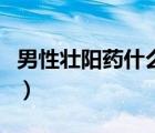 男性壯陽(yáng)藥什么藥最好（老年人最好的壯陽(yáng)藥）