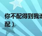 你不配得到我誰配百度網盤（你不配得到我誰配）