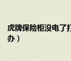 虎牌保險(xiǎn)柜沒電了打不開怎么辦（保險(xiǎn)柜沒電了打不開怎么辦）