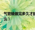 氣管鏡做完多久才能恢復(fù)正常（做氣管鏡難受嗎應(yīng)該注意什么）