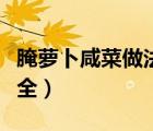 腌蘿卜咸菜做法大全竅門（腌蘿卜咸菜做法大全）