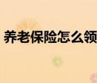 養(yǎng)老保險怎么領(lǐng)?。ㄞr(nóng)村養(yǎng)老保險領(lǐng)取計算）