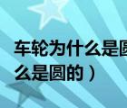 車(chē)輪為什么是圓的來(lái)引入圓的特征（車(chē)輪為什么是圓的）