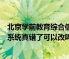 北京學(xué)前教育綜合信息管理系統(tǒng)（深圳市學(xué)前教育信息管理系統(tǒng)真錯了可以改嗎）