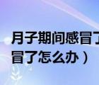 月子期間感冒了怎么辦能吃藥嗎（月子期間感冒了怎么辦）