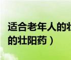 適合老年人的壯陽(yáng)藥有什么藥（最適合老年人的壯陽(yáng)藥）
