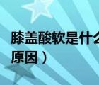 膝蓋酸軟是什么原因怎樣治（膝蓋酸軟是什么原因）