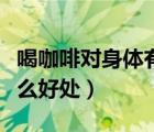 喝咖啡對(duì)身體有什么好處和壞處（記筆記有什么好處）