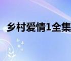 鄉(xiāng)村愛情1全集迅雷下載（鄉(xiāng)村愛情1全集）
