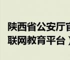 陜西省公安廳官網(wǎng)（陜西省公安廳交警總隊(duì)互聯(lián)網(wǎng)教育平臺(tái)）