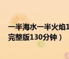 一半海水一半火焰130分鐘完整版下載（一半海水一半火焰完整版130分鐘）