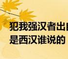 犯我強漢者出自哪里（犯我強漢者 雖遠必誅 是西漢誰說的）