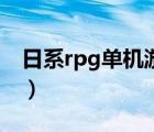 日系rpg單機(jī)游戲資源站（日系rpg單機(jī)游戲）