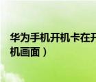 華為手機(jī)開機(jī)卡在開機(jī)畫面怎么回事（華為手機(jī)開機(jī)卡在開機(jī)畫面）