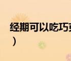 經(jīng)期可以吃巧克力嗎0（經(jīng)期可以吃巧克力嗎）