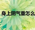 身上陰氣重怎么辦女性（身上陰氣重怎么辦）