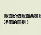 賬面價值賬面余額賬面凈值的公式（賬面價值賬面余額賬面凈值的區(qū)別）