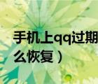 手機(jī)上qq過期文件怎么恢復(fù)（qq文件失效怎么恢復(fù)）