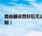 路由器設(shè)置好后無法上網(wǎng)是什么原因（路由器重置后無法上網(wǎng)）