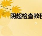 陰超檢查教程（陰超無遮擋檢查視頻）