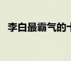 李白最霸氣的十首詩（飛花令花詩詞大全）