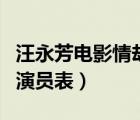 汪永芳電影情劫演員表名單（汪永芳電影情劫演員表）