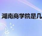 湖南商學(xué)院是幾本學(xué)校（湖南商學(xué)院是幾本）