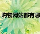 購(gòu)物網(wǎng)站都有哪些平臺(tái)（購(gòu)物網(wǎng)站都有哪些）