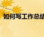 如何寫工作總結(jié)ppt（工作總結(jié)ppt怎么寫）