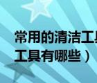 常用的清潔工具和設(shè)備有哪些?（清潔常用的工具有哪些）