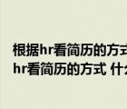 根據(jù)hr看簡(jiǎn)歷的方式具有什么特點(diǎn)的簡(jiǎn)歷更容易勝出（根據(jù)hr看簡(jiǎn)歷的方式 什么特點(diǎn)的簡(jiǎn)歷更容易勝出）