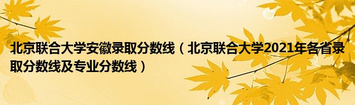 北京聯(lián)合大學安徽錄取分數(shù)線（北京聯(lián)合大學2021年各省錄取分數(shù)線及專業(yè)分數(shù)線）