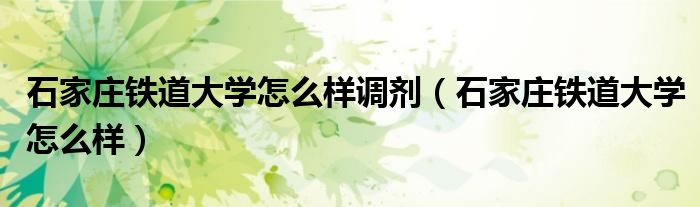石家莊鐵道大學(xué)怎么樣調(diào)劑（石家莊鐵道大學(xué)怎么樣）